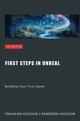 First Steps in Unreal: Building Your First Game - Hussain, Frahaan, and Hussain, Kameron