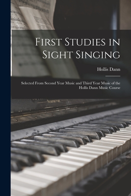 First Studies in Sight Singing: Selected From Second Year Music and Third Year Music of the Hollis Dann Music Course - Dann, Hollis 1861-1939
