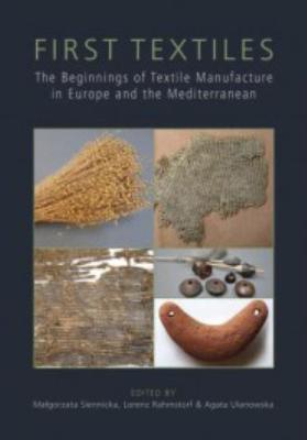 First Textiles: The Beginnings of Textile Manufacture in Europe and the Mediterranean - Siennicka, Malgorzata (Editor), and Rahmstorf, Lorenz (Editor), and Ulanowska, Agata (Editor)