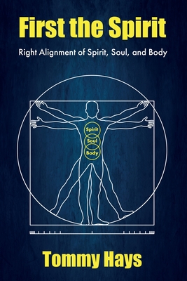 First the Spirit: Right Alignment of Spirit, Soul, and Body - Hays, Tommy