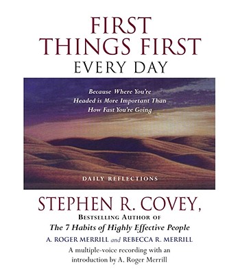 First Things First Every Day: Because Where You're Headed Is More Important Than How Fast You're Going - Covey, Stephen R, Dr., and Merrill, A Roger (Introduction by), and Merrill, Rebecca R