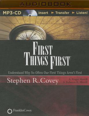 First Things First: Understand Why So Often Our First Things Aren't First - Covey, Stephen R, Dr. (Read by), and Merrill, A Roger (Read by), and Merrill, Rebecca R (Read by)