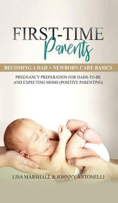 First-Time Parents Box Set: Becoming a Dad + Newborn Care Basics - Pregnancy Preparation for Dads-to-Be and Expecting Moms - Marshall, Lisa, and Antonelli, Johnny