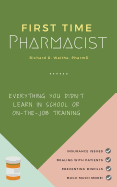 First Time Pharmacist: Everything You Didn't Learn in School or On-The-Job Training.