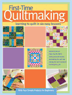 First-Time Quiltmaking: Learning to Quilt in Six Easy Lessons