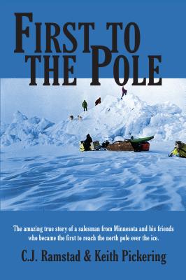 First to the Pole: The Amazing True Story of a Salesman from Minnesota and His Friends Who Became the First to Reach the North Pole Over the Ice - Ramstad, C J, and Pickering, Keith
