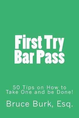 First Try Bar Pass: 50 Tips on How to Take One and Be Done! - Burk, Bruce Donald, Jr.
