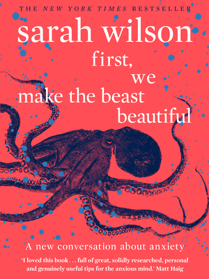 First, We Make the Beast Beautiful: A new conversation about anxiety - Wilson, Sarah