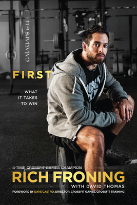 First: What It Takes to Win - Froning, Rich, and Thomas, David, and Castro, Dave (Foreword by)