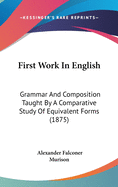 First Work In English: Grammar And Composition Taught By A Comparative Study Of Equivalent Forms (1875)