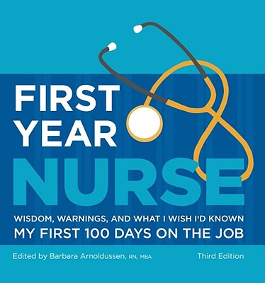 First Year Nurse: Wisdom, Warnings, and What I Wish I'd Known My First 100 Days on the Job - Arnoldussen, Barbara