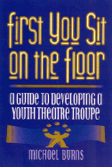First You Sit on the Floor: A Guide to Developing a Youth Theatre Troupe