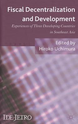 Fiscal Decentralization and Development: Experiences of Three Developing Countries in Southeast Asia - Uchimura, H. (Editor)