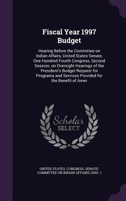 Fiscal Year 1997 Budget: Hearing Before the Committee on Indian Affairs, United States Senate, One Hundred Fourth Congress, Second Session, on Oversight Hearings of the President's Budget Request for Programs and Services Provided for the Benefit of Amer - United States Congress Senate Committ (Creator)