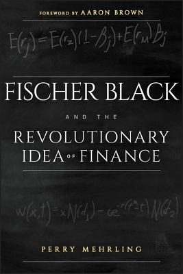 Fischer Black and the Revolutionary Idea of Finance - Mehrling, Perry, and Brown, Aaron