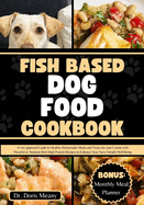 Fish Based Dog Food Cookbook: A Vet-approved Guide to Healthy Homemade Meals and Treats for your Canine with Flavorful & Nutrient-Rich High Protein Recipes to Enhance Your Furry Friend's Well-being