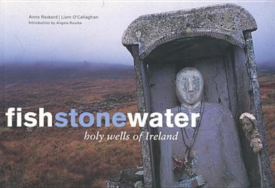 Fish Stone Water: The Holy Wells of Ireland - Rackard, Anna, and O'Callaghan, Liam (Photographer), and Bourke, Angela (Introduction by)