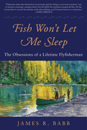 Fish Won't Let Me Sleep: The Obsessions of a Lifetime Flyfisherman