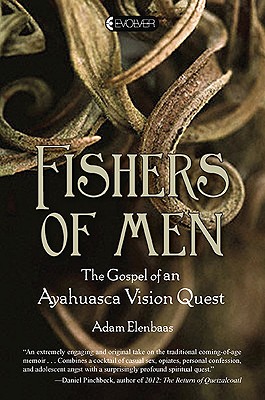 Fishers of Men: The Gospel of an Ayahuasca Vision Quest - Elenbaas, Adam