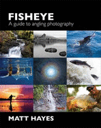 Fisheye: A Guide to Angling Photography - Hayes, Matt