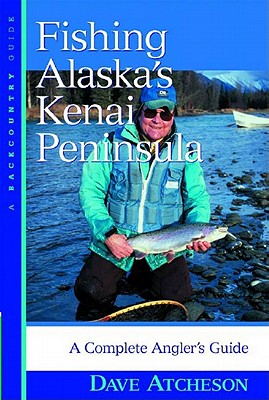 Fishing Alaska's Kenai Peninsula: A Complete Angler's Guide - Atcheson, Dave