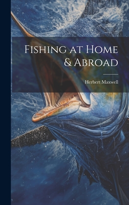 Fishing at Home & Abroad - Maxwell, Herbert