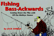 Fishing Bass-Ackwards: Coming Down the Pike with Off the Walleye Humor - Ohman, Jack, and Obman, Jack