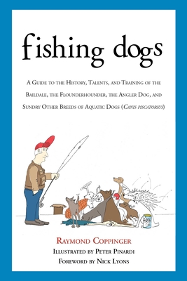 Fishing Dogs: A Guide to the History, Talents, and Training of the Baildale, the Flounderhounder, the Angler Dog, and Sundry Other Breeds of Aquatic Dogs (Canis Piscatorius) - Coppinger, Raymond, and Lyons, Nick (Foreword by)