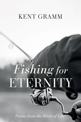Fishing for Eternity: Poems from the River of Life - Gramm, Kent