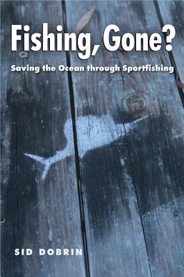 Fishing, Gone?: Saving the Ocean Through Sportfishing - Dobrin, Sid, and Killingsworth, M Jimmie (Foreword by)