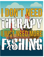 Fishing - I Dont Need Therapy I Just Need More Fishing