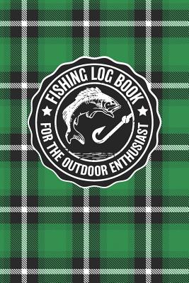 Fishing Log Book For The Outdoor Enthusiasts: Journal Notebook Logbook For The Serious And Casual Fisherman To Record And Track Trips And Fish Game Details - Green Plaid Cover Design For Men And Women - Rufus Mack Archibald