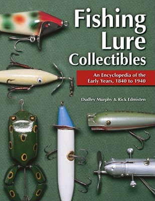 Fishing Lure Collectibles: An Encyclopedia of the Early Years, 1840 to 1940 - Murphy, Dudley, and Edmisten, Rick
