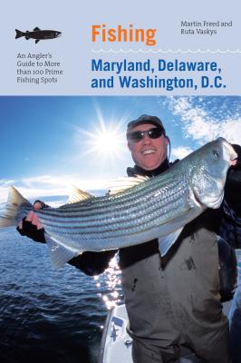 Fishing Maryland, Delaware, and Washington, D.C.: An Angler's Guide to More Than 100 Fresh and Saltwater Fishing Spots - Freed, Martin, and Vaskys, Ruta