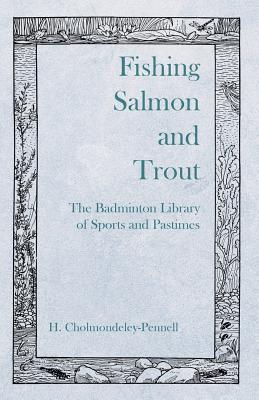 Fishing Salmon and Trout - The Badminton Library of Sports and Pastimes - Cholmondeley-Pennell, H