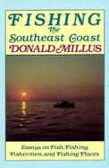 Fishing the Southeast Coast: Essays on Fish, Fishing, Fishermen, and Fishing Places, from Morehead City, North Carolina, Through Coastal South Carolina, to the Georgia Sea Islands - Millus, Donald