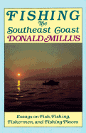 Fishing the Southeast Coast: Essays on Fish, Fishing, Fishermen, and Fishing Places, from Morehead City, North Carolina, Through Coastal South Carolina, to the Georgia Sea Islands