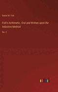Fish's Arithmetic. Oral and Written upon the Inductive Method: No. 2