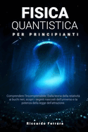 Fisica Quantistica per Principianti: Comprendere l'Incomprensibile: Dalla teoria della relativit ai buchi neri, scopri i segreti nascosti dell'universo e la potenza della legge dell'attrazione.