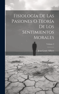 Fisiolog?a de Las Pasiones O Teor?a de Los Sentimientos Morales; Volume 2