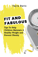 Fit and Fabulous: Tips To Help Children Maintain A Healthy Weight and Prevent Obesity.