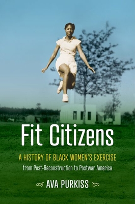 Fit Citizens: A History of Black Women's Exercise from Post-Reconstruction to Postwar America - Purkiss, Ava