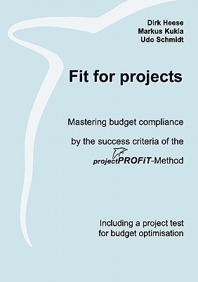 Fit for projects: Mastering budget compliance by the success criteria of the projektPROFiT-Method. Including a project test for budget optimisation - Heese, Dirk, and Kukla, Markus, and Schmidt, Udo