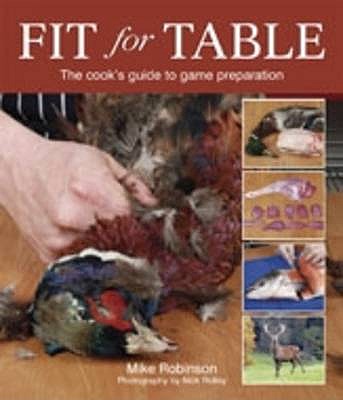 Fit for Table: The Cook's Guide to Game Preparation - Field to Table - Robinson, Mike, and Ridley, Nick (Photographer)