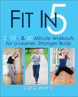 Fit in 5: 5, 10 & 30 Minute Workouts for a Leaner, Stronger Body - Whyte, Greg, Professor