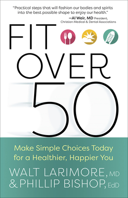 Fit Over 50: Make Simple Choices Today for a Healthier, Happier You - Larimore, Walt, and Bishop, Phillip