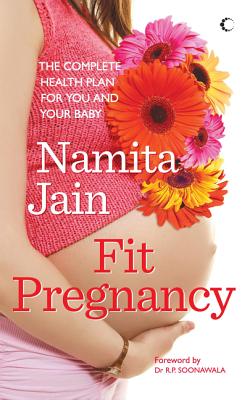 Fit Pregnancy: The Complete Health Plan For You And Your Baby - Jain, Namita