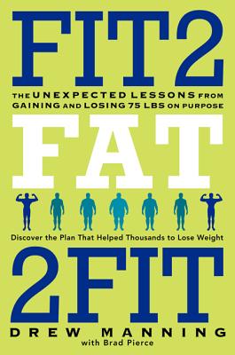 Fit2fat2fit: The Unexpected Lessons from Gaining and Losing 75 Lbs on Purpose - Manning, Drew, and Pierce, Bradley Ryan