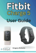 Fitbit Charge 5 User Guide: The instructive user manual for Fitbit Charge 5 hacks, tips & skills
