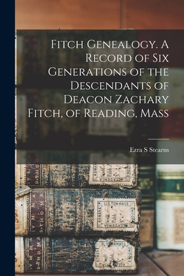 Fitch Genealogy. A Record of six Generations of the Descendants of Deacon Zachary Fitch, of Reading, Mass - Stearns, Ezra S
